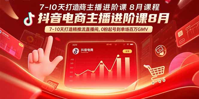 抖音电商主播进阶课8月  7-10天打造精准推流直播间，0粉起号到单场百万GMV-创富院
