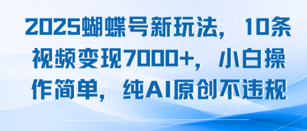 2025蝴蝶号新玩法，10条视频变现7k+，小白操作简单，纯AI原创不违规-创富院