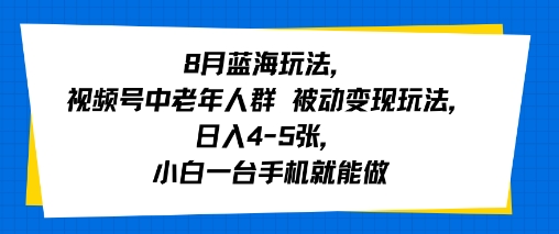 8月蓝海玩法，视频号中老年人群 被动变现玩法，日入4-5张，小白一台手机就能做-创富院