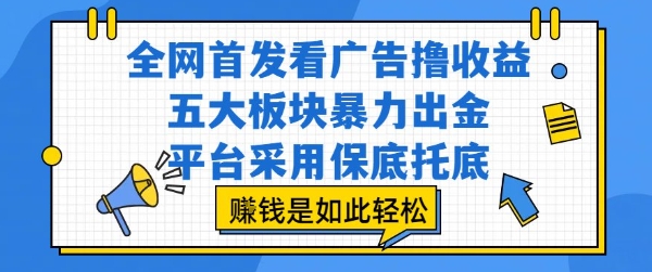 全网首发看广告撸收益，五大板块暴力出金，平台采用保底托底，挣钱是如此轻松作【揭秘】-创富院