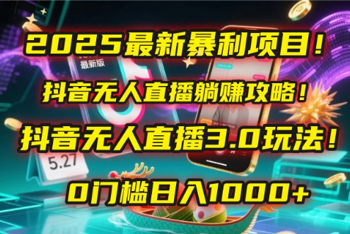 2025最新暴利项目！抖音无人直播躺赚攻略！抖音无人直播3.0玩法！0门槛日入1000+，附赠防封号黑科技工具包！-影创院