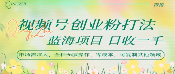 视频号创业粉打法，日入1k，蓝海项目，市场需求大，全程无脑操作，可复制-创富院