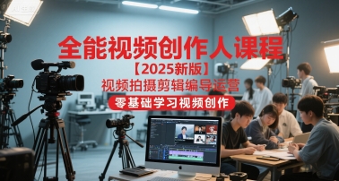 全能视频创作人课程【2025新版】视频拍摄剪辑编导运营，零基础学习视频创作-影创院