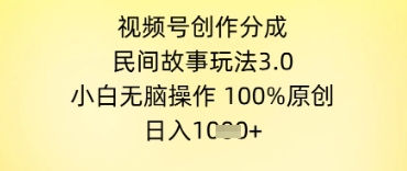 视频号创作分成，民间故事玩法3.0.小白无脑操作，100%原创，日入几张-创富院