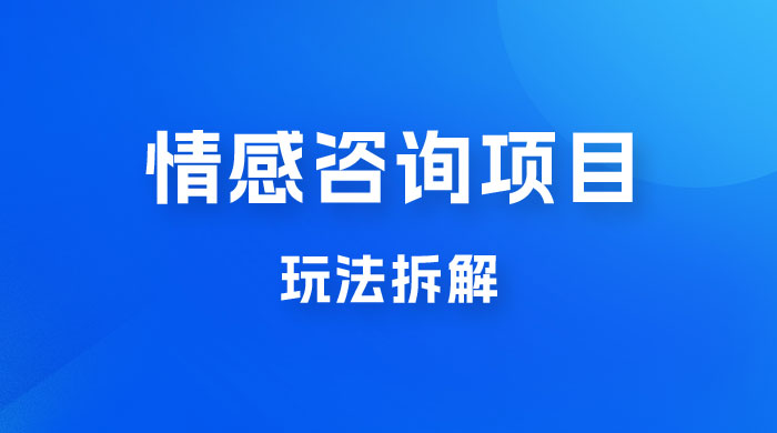 情感咨询项目玩法拆解，闷声发大财，一单 199-2000+-创富院