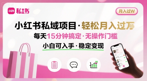 小红书私域项目 月入过W非常轻松 每天15分钟即可搞定，无任何操作门槛，小白可入手-创富院