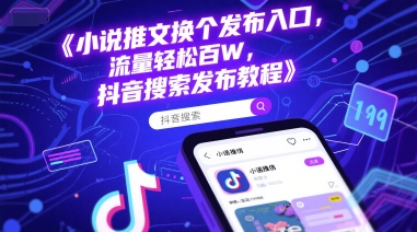 小说推文换个发布入口，流量轻松百W，抖音搜索发布教程-创富院