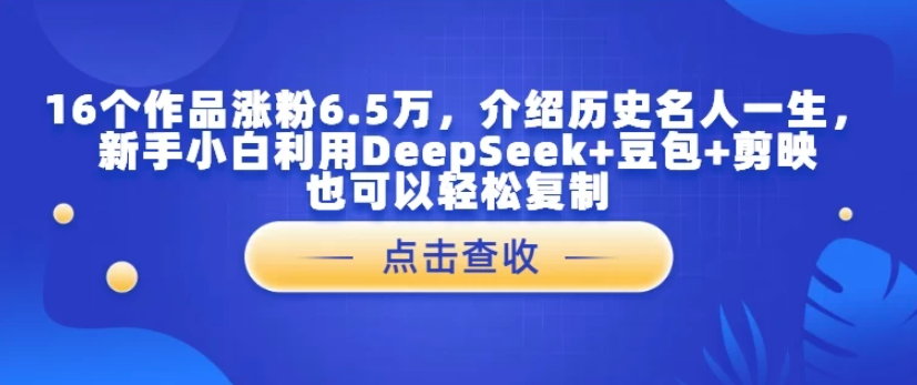 16个作品涨粉6.5万，介绍历史名人一生，新手小白利用DeepSeek+豆包+剪映也可以轻松复制-影创院
