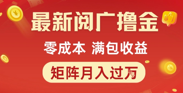 最新阅广撸金项目，零成本满包收益，可矩阵操作，月入过1W【揭秘】-创富院