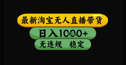 最新淘宝无人直播带货独家技术，日入1k+，无违规无封号，操作简单，长期稳定【揭秘】-创富院