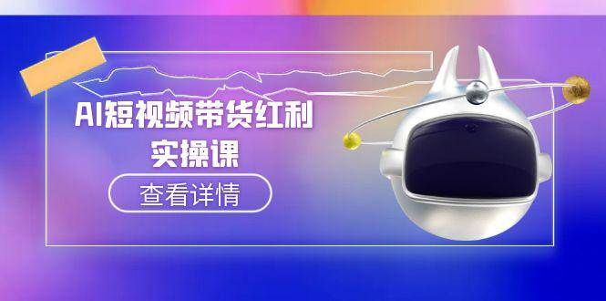 （15137期）AI短视频带货红利实操，抖音算法与流量分配机制，AI辅助脚本生成实操指南-影创院