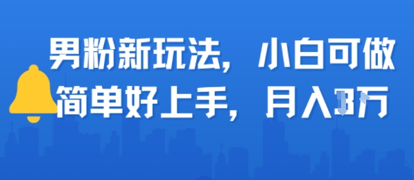 男粉新玩法，小白可做，简单好上手，月入1w-创富院