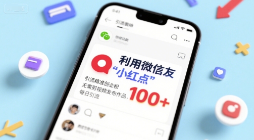 利用微信朋友圈”小红点”功能，引流精准创业粉，无需剪辑视频发布作品，单日引流100+-创富院