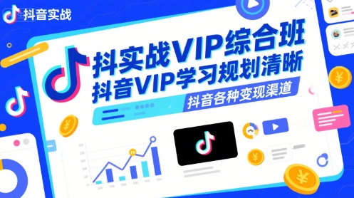 抖音实战VIP综合班，抖音VIP学习规划请晰抖音各种变现渠道-创富院