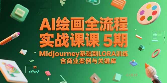 （15278期）AI绘画全流程实战课5期，Midjourney基础到LORA训练，含商业案例与关键词库-创富院