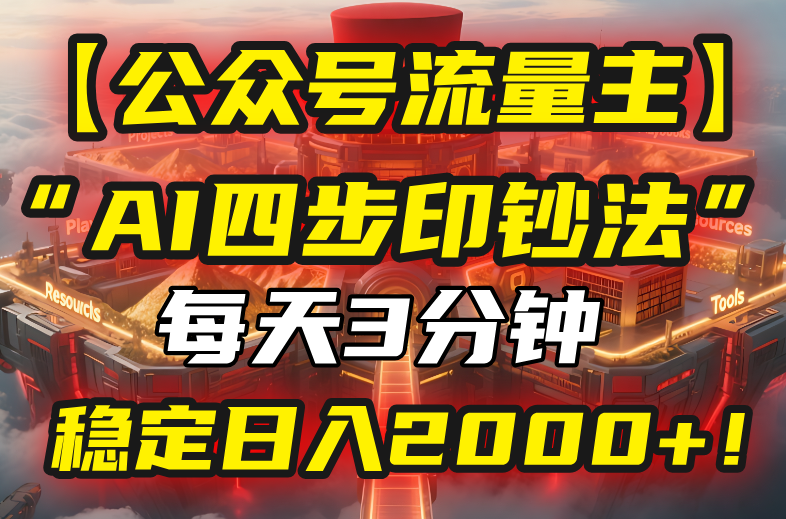 【公众号流量主】我用“AI四步法”每天复制粘贴3分钟，稳定日入2000+！-创富院