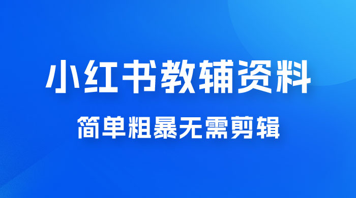 小红书教辅资料掘金，热门蓝海项目，简单粗暴无需剪辑，新手小白也能月入 1W+-创富院
