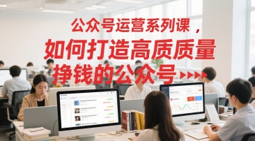公众号运营系列课，如何打造高质量挣钱的公众号-影创院