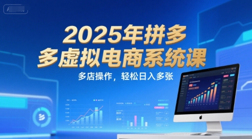2025年拼多多虚拟电商系统课，多店操作，轻松日入多张-创富院