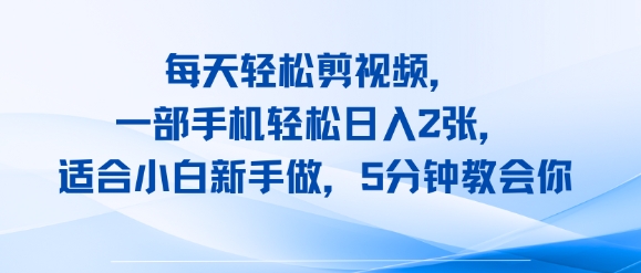 每天轻松剪视频，一部手机轻松日入2张，适合小白新手做，5分钟教会你-创富院