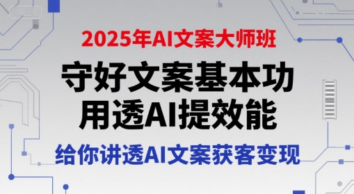 2025年AI文案大师班，守好文案基本功，用透AI提效能，给你讲透AI文案获客变现-创富院