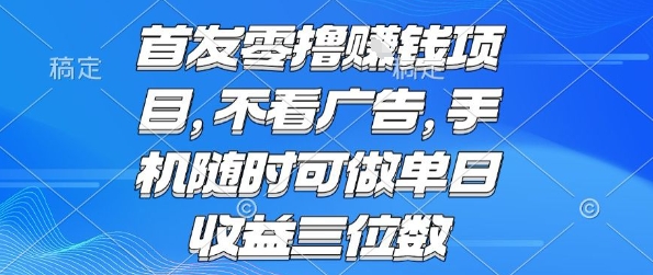 首发零撸挣钱项目 不看广告 手机随时可做 单日收益三位数【揭秘】-创富院
