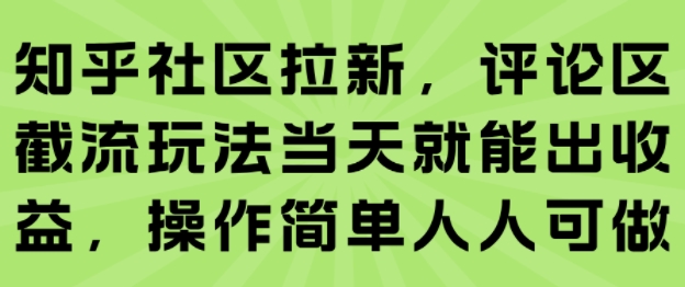 知乎社区拉新，评论区截流玩法当天就能出收益，操作简单人人可做-创富院