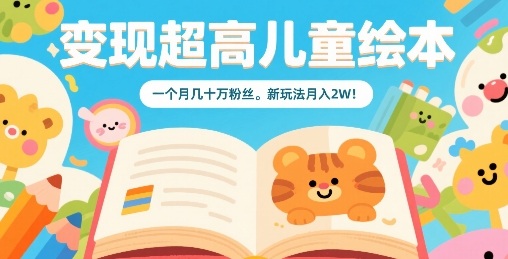 变现超高儿童绘本，一个月几十万粉丝，新玩法月入2W-创富院