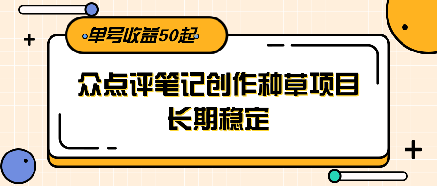 大众点评笔记创作种草项目，长期稳定， 单号收益50起-影创院