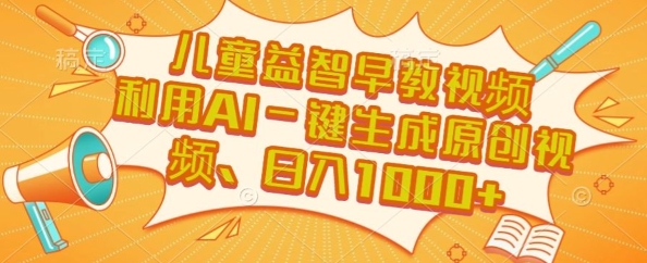 儿童益智早教视频，这个赛道挣翻了，利用AI一键生成原创视频，日入1k+【揭秘】-创富院