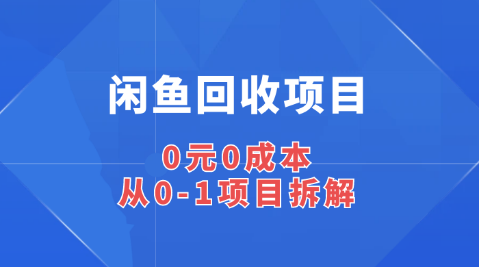 闲鱼回收项目：0 元 0 成本，从 0-1 项目拆解-创富院