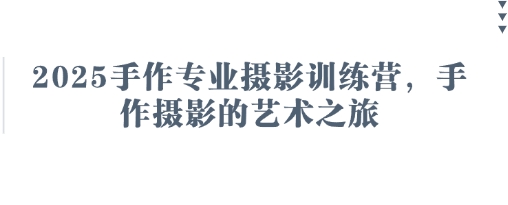 2025手作专业摄影训练营，手作摄影的艺术之旅-创富院