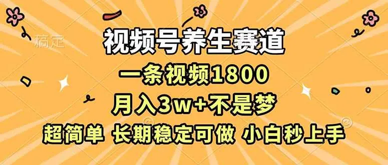 （16913期）视频号养生赛道，一条视频1800，超简单，长期稳定可做，月入3w+不是梦-创富院