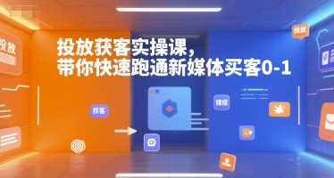 投放获客实操课，带你快速跑通新媒体买客0-1-创富院
