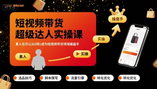 短视频带货超级达人实操课，素人也可以从0到1成为短视频带货领域操盘手-创富院
