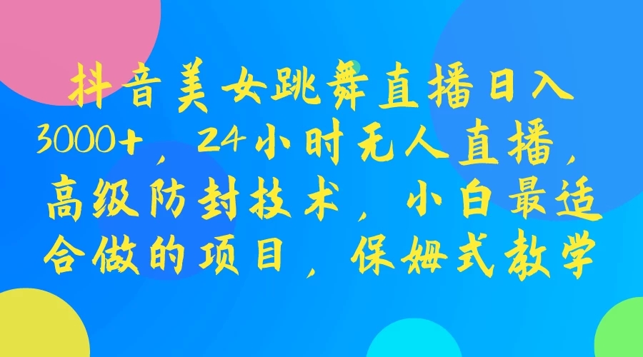 抖音美女跳舞直播日入3000+，24小时无人直播，高级防封技术，小白最适合做的项目，保姆式教学-创富院