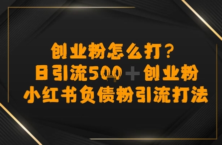 创业粉怎么打？小红书负债粉引流打粉，日引流500+精准创业粉-创富院