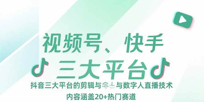 （15449期）视频号、快手、抖音三大平台的剪辑与数字人直播技术，内容涵盖20+热门赛道-创富院