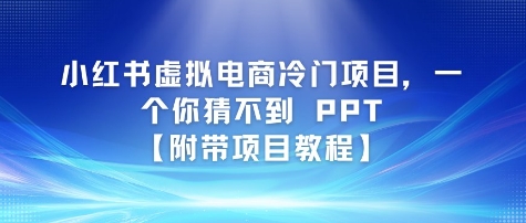 小红书虚拟电商冷门项目，一个你猜不到 PPT【附带项目教程】-创富院