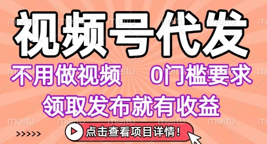视频号代发，不用剪辑不用做视频，0门槛要求，领取发布就有收益，任务没有无上限，小白轻松上手【揭秘】-创富院