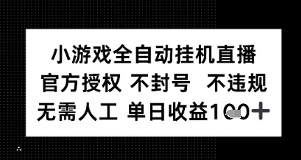 小游戏全自动挂G直播，官方授权 不违规不封号，无需人工单日收益1张+-创富院