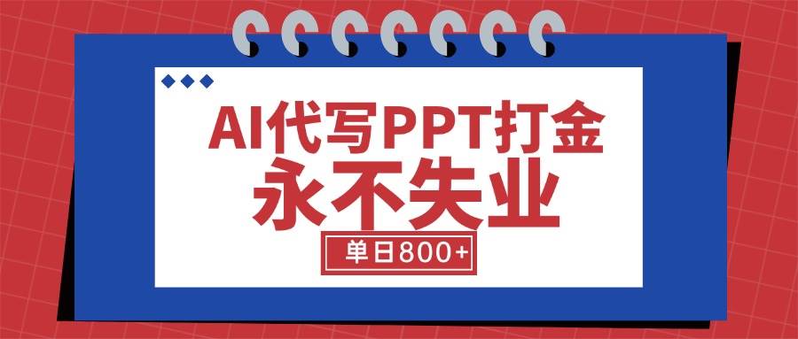 （15530期）AI代写PPT打金，永不失业项目，细分蓝海领域，单日稳定800+【附工具指令】-创富院