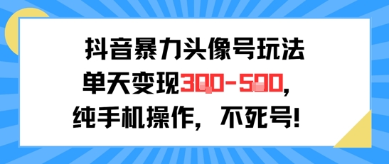 抖音暴力头像号玩法，单天变现3-5张纯手机操作，小白也能行-创富院