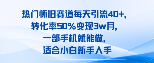 热门怀旧赛道每天引流40+，转化率50%月变现3w，一部手机就能做，适合小白新手入手-创富院