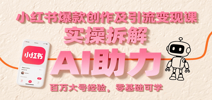 小红书爆款创作及引流变现课：实操拆解，AI助力，百万大号经验，零基础可学-创富院