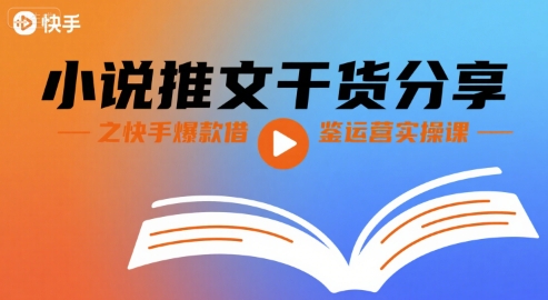 小说推文干货分享之快手爆款借鉴运营实操课-创富院