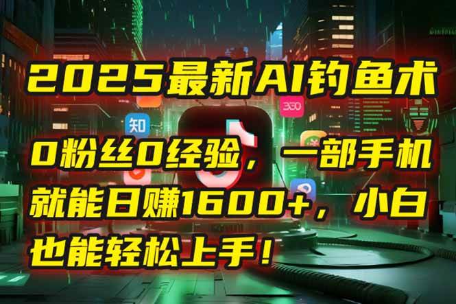 （15163期）2025最新AI钓鱼术：0粉丝0经验，一部手机就能开启自动赚钱模式！-创富院