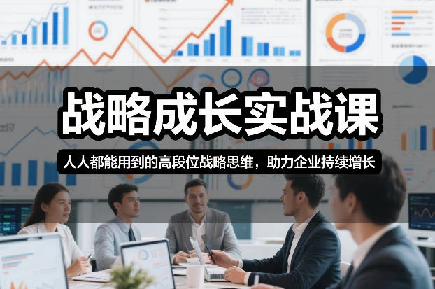 【精】战略成长实战课，人人都能用到的高段位战略思维，助力企业持续增长-学必富副业创客网