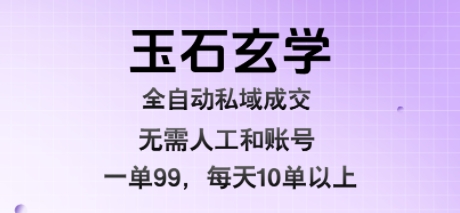 玉石玄学全自动私域成交，一单99每天十单以上，无需人工和矩阵账号，蓝海项目直接干【揭秘】-创富院