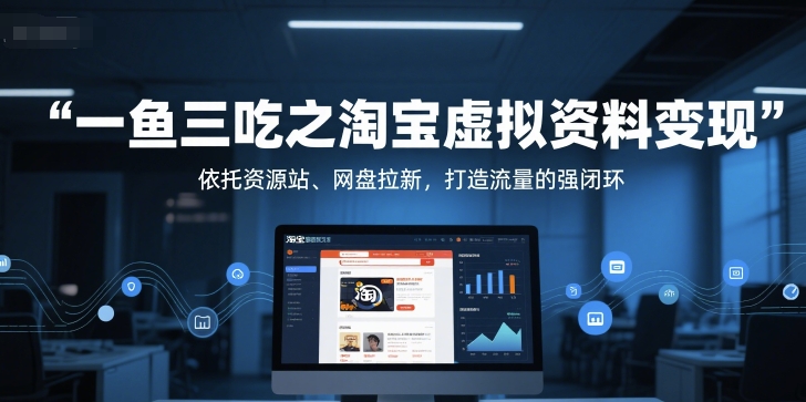 一鱼三吃之淘宝虚拟资料变现，依托资源站、网盘拉新，打造流量的强闭环-影创院
